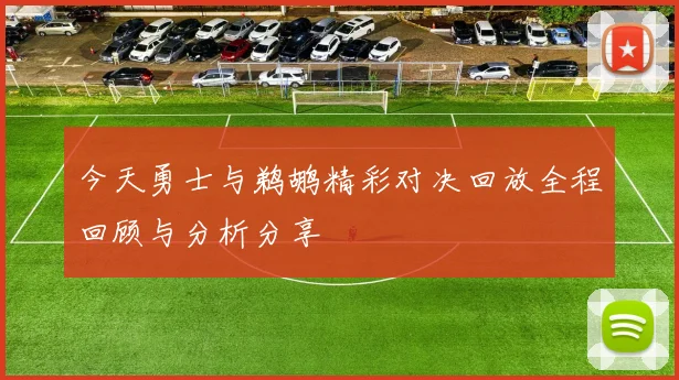 今天勇士与鹈鹕精彩对决回放全程回顾与分析分享